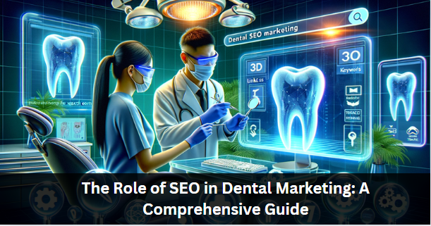 The Role of SEO in Dental Marketing: A Comprehensive Guide