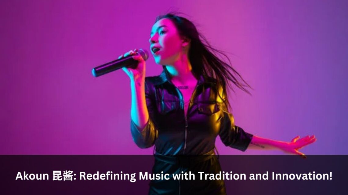 Akoun 昆酱: Redefining Music with Tradition and Innovation!